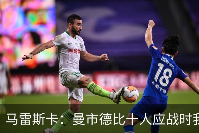 马雷斯卡：曼市德比十人应战时我也100%想赢，我们意图是主动出击